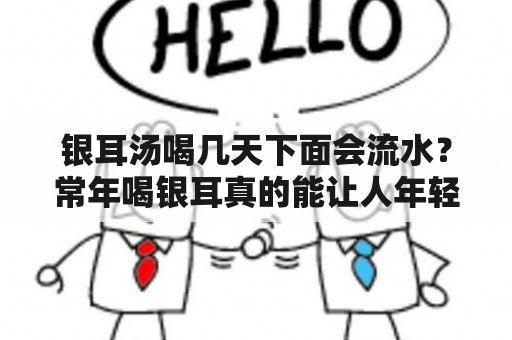 银耳汤喝几天下面会流水？常年喝银耳真的能让人年轻吗？