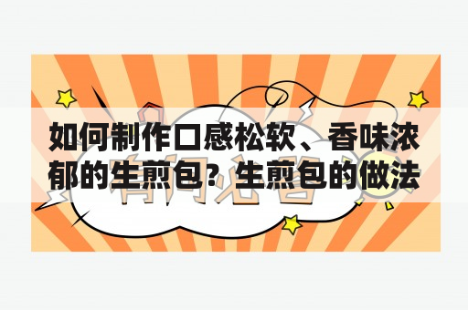 如何制作口感松软、香味浓郁的生煎包？生煎包的做法关键词：生煎包、做法、口感、松软、香味