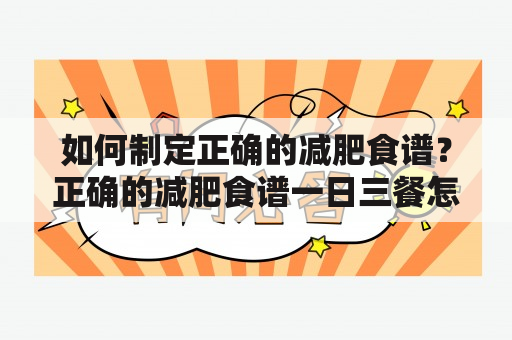 如何制定正确的减肥食谱？正确的减肥食谱一日三餐怎样搭配？