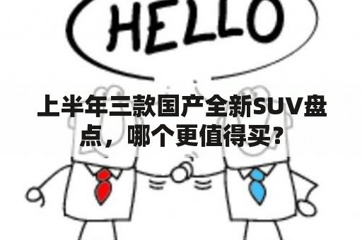 上半年三款国产全新SUV盘点，哪个更值得买？