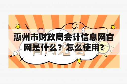 惠州市财政局会计信息网官网是什么？怎么使用？