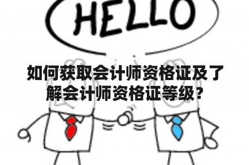 如何获取会计师资格证及了解会计师资格证等级？