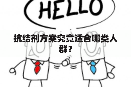 抗结剂方案究竟适合哪类人群？