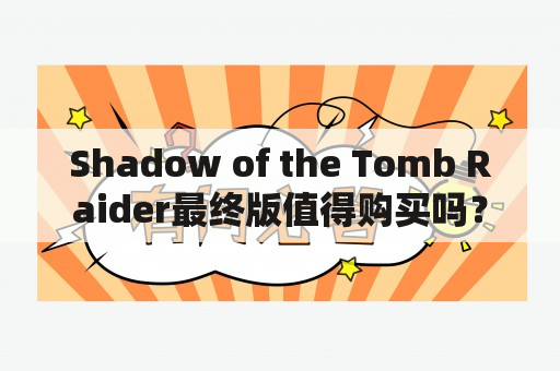 Shadow of the Tomb Raider最终版值得购买吗？