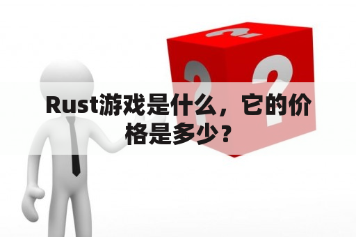 Rust游戏是什么，它的价格是多少？