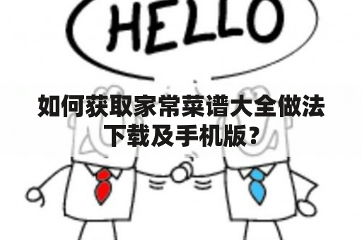 如何获取家常菜谱大全做法下载及手机版？