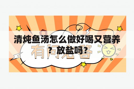 清炖鱼汤怎么做好喝又营养？放盐吗？