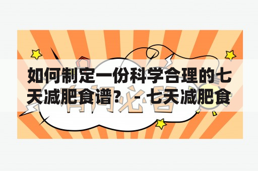 如何制定一份科学合理的七天减肥食谱？ - 七天减肥食谱、一日三餐、图片