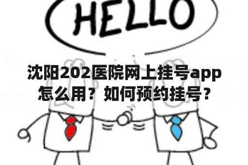 沈阳202医院网上挂号app怎么用？如何预约挂号？