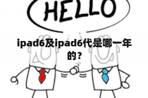 ipad6及ipad6代是哪一年的？