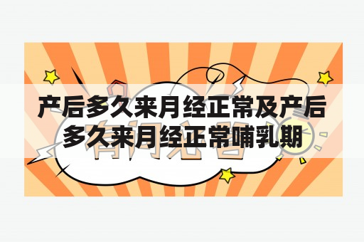 产后多久来月经正常及产后多久来月经正常哺乳期