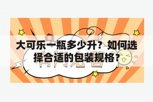 大可乐一瓶多少升？如何选择合适的包装规格？