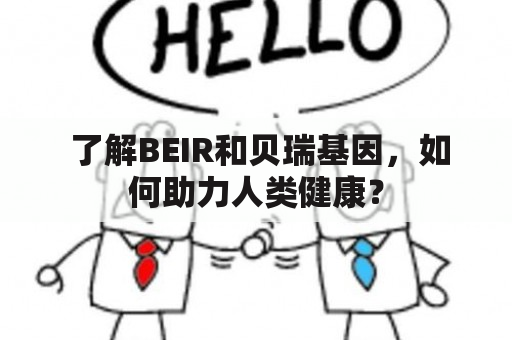  了解BEIR和贝瑞基因，如何助力人类健康？