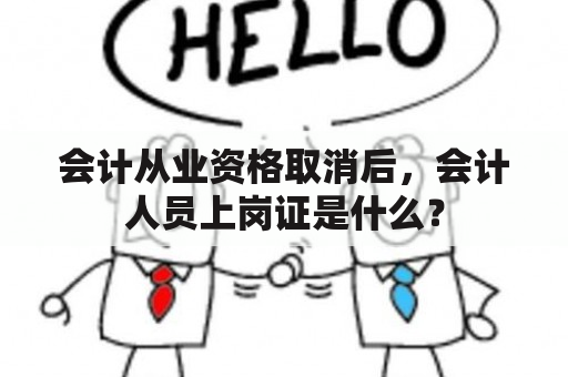 会计从业资格取消后，会计人员上岗证是什么？