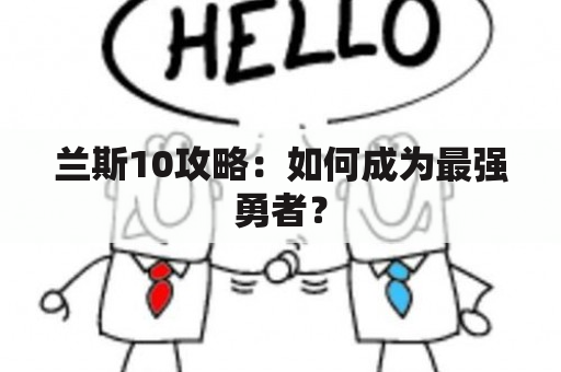 兰斯10攻略：如何成为最强勇者？