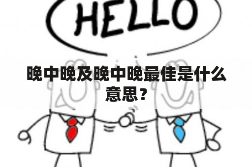 晚中晚及晚中晚最佳是什么意思？