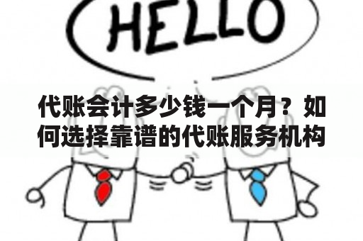 代账会计多少钱一个月？如何选择靠谱的代账服务机构？