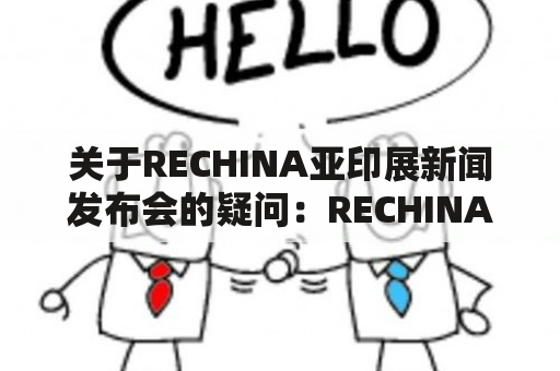 关于RECHINA亚印展新闻发布会的疑问：RECHINA即将亮相亚洲标志性展览会，我们有哪些期待？