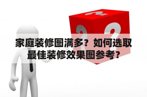 家庭装修图满多？如何选取最佳装修效果图参考？