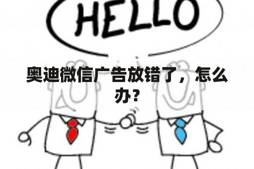 奥迪微信广告放错了，怎么办？