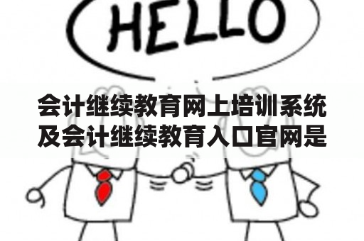 会计继续教育网上培训系统及会计继续教育入口官网是什么？