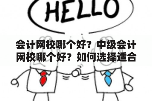 会计网校哪个好？中级会计网校哪个好？如何选择适合自己的学习平台？