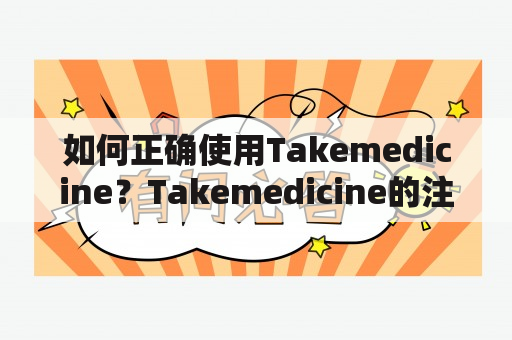 如何正确使用Takemedicine？Takemedicine的注意事项和使用方法详解