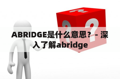 ABRIDGE是什么意思？- 深入了解abridge