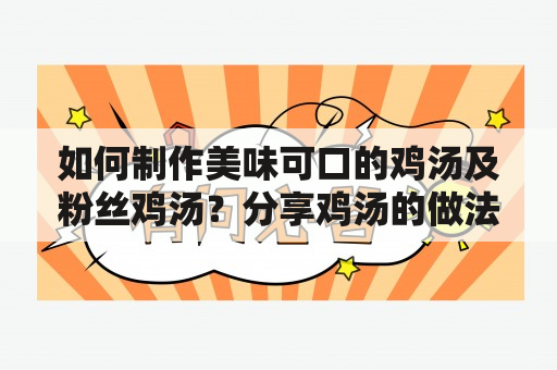 如何制作美味可口的鸡汤及粉丝鸡汤？分享鸡汤的做法大全和粉丝鸡汤的做法大全，让您在家也能轻松做出味道鲜美的汤品！