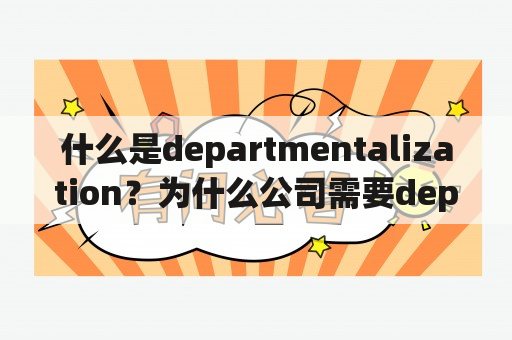 什么是departmentalization？为什么公司需要departmental分配？