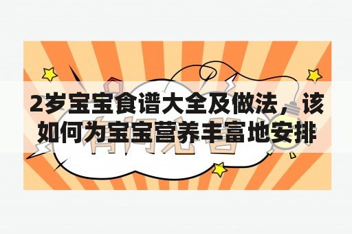 2岁宝宝食谱大全及做法，该如何为宝宝营养丰富地安排每一餐呢？本篇文章将为您详细介绍2岁宝宝的膳食需求及其食谱大全及做法图解。