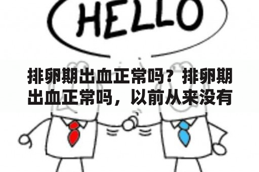 排卵期出血正常吗？排卵期出血正常吗，以前从来没有过？