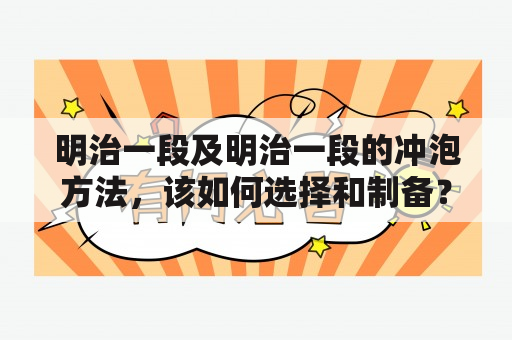 明治一段及明治一段的冲泡方法，该如何选择和制备？