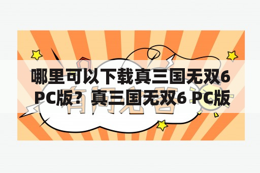 哪里可以下载真三国无双6 PC版？真三国无双6 PC版怎么下载？