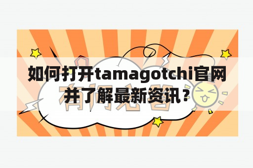 如何打开tamagotchi官网并了解最新资讯？