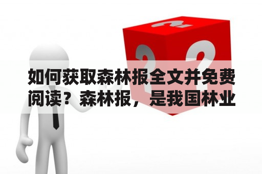 如何获取森林报全文并免费阅读？森林报，是我国林业行业的权威媒体，每期都有大量有关森林资源、生态环境、林业科技等方面的精彩文章。但是，对于很多读者来说，想要获取森林报的全文却不是一件容易的事情。那么，如何获取森林报全文并免费阅读呢？