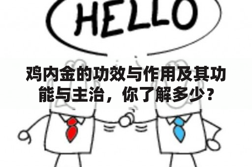 鸡内金的功效与作用及其功能与主治，你了解多少？