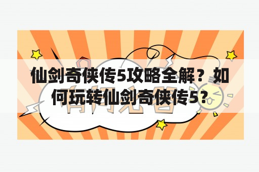 仙剑奇侠传5攻略全解？如何玩转仙剑奇侠传5？