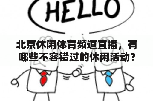 北京休闲体育频道直播，有哪些不容错过的休闲活动？