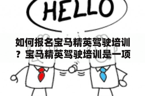 如何报名宝马精英驾驶培训？宝马精英驾驶培训是一项专业的汽车驾驶技能培训，旨在提升驾驶员的驾驶技能、安全意识和行驶舒适度。如果你想成为一名优秀的宝马车主并提升自己的驾驶能力，那么宝马精英驾驶培训是一个非常不错的选择。