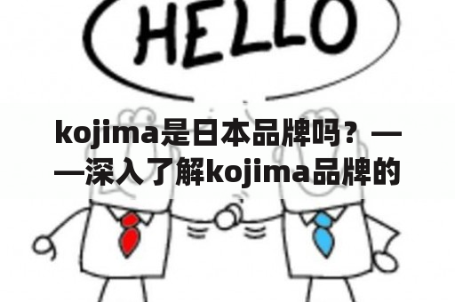 kojima是日本品牌吗？——深入了解kojima品牌的历史和文化