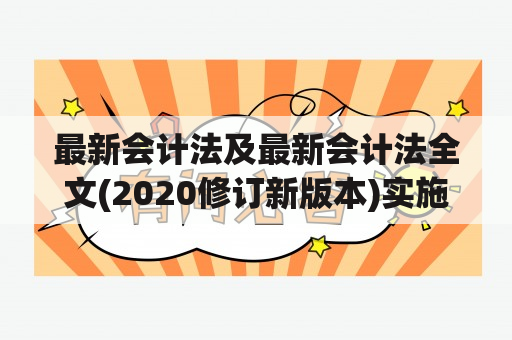 最新会计法及最新会计法全文(2020修订新版本)实施细则是什么？