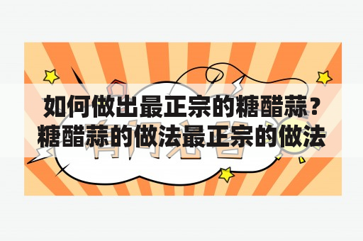 如何做出最正宗的糖醋蒜？糖醋蒜的做法最正宗的做法及糖醋蒜的做法最正宗的做法比例是什么？