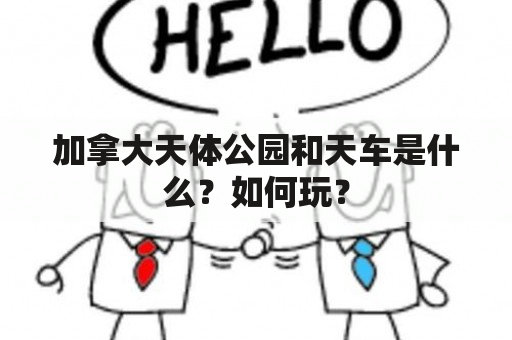 加拿大天体公园和天车是什么？如何玩？