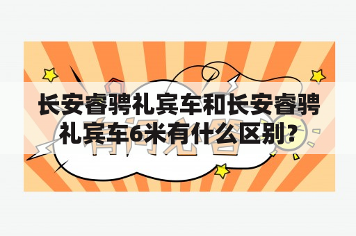 长安睿骋礼宾车和长安睿骋礼宾车6米有什么区别？