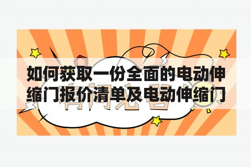 如何获取一份全面的电动伸缩门报价清单及电动伸缩门报价清单表？