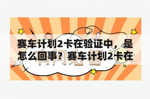 赛车计划2卡在验证中，是怎么回事？赛车计划2卡在验证中