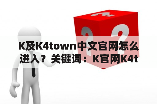 K及K4town中文官网怎么进入？关键词：K官网K4town官网中文官网