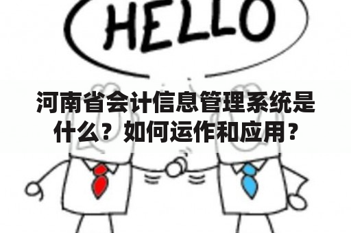 河南省会计信息管理系统是什么？如何运作和应用？