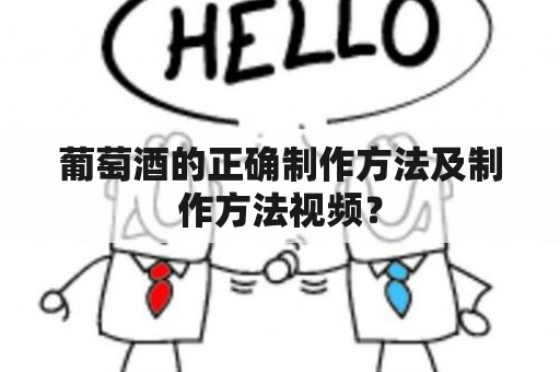 葡萄酒的正确制作方法及制作方法视频？